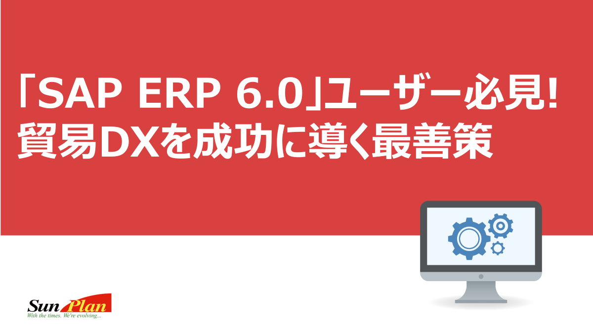 「SAP ERP 6.0」ユーザー必見！貿易DXを成功させる最善策