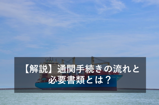 【解説】通関手続きの流れと必要書類とは？