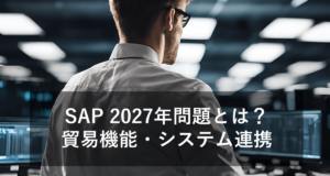 「SAP 2027年問題」と貿易機能・システム連携について