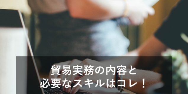 貿易実務の内容と輸出入業務の流れを解説！業務に必要なスキルとは？