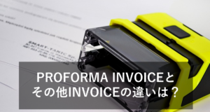 PROFORMA INVOICEとは？COMMERCIAL INVOICEとの違いや書き方をご紹介！